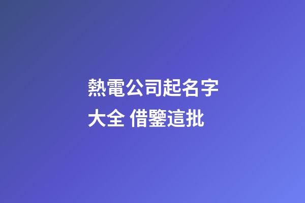熱電公司起名字大全 借鑒這批-第1張-公司起名-玄機派